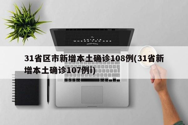 31省区市新增本土确诊108例(31省新增本土确诊107例i)