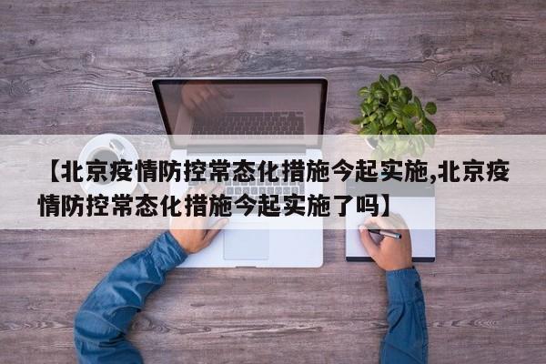 【北京疫情防控常态化措施今起实施,北京疫情防控常态化措施今起实施了吗】