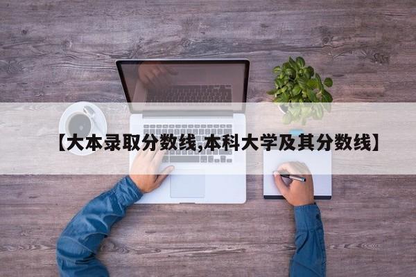 【大本录取分数线,本科大学及其分数线】