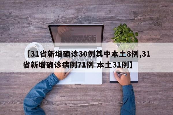 【31省新增确诊30例其中本土8例,31省新增确诊病例71例 本土31例】