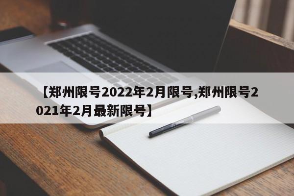 【郑州限号2022年2月限号,郑州限号2021年2月最新限号】