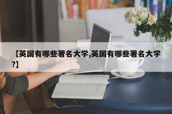 【英国有哪些著名大学,英国有哪些著名大学?】