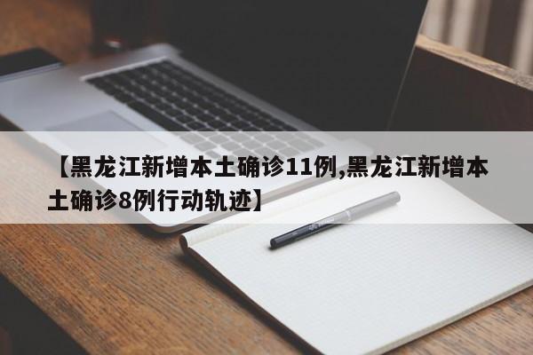 【黑龙江新增本土确诊11例,黑龙江新增本土确诊8例行动轨迹】
