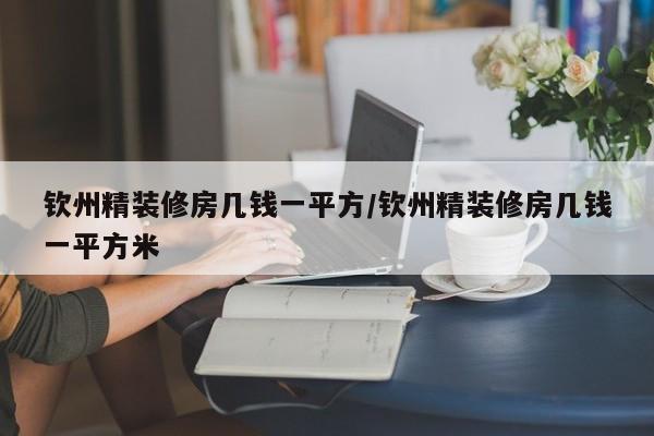 钦州精装修房几钱一平方/钦州精装修房几钱一平方米