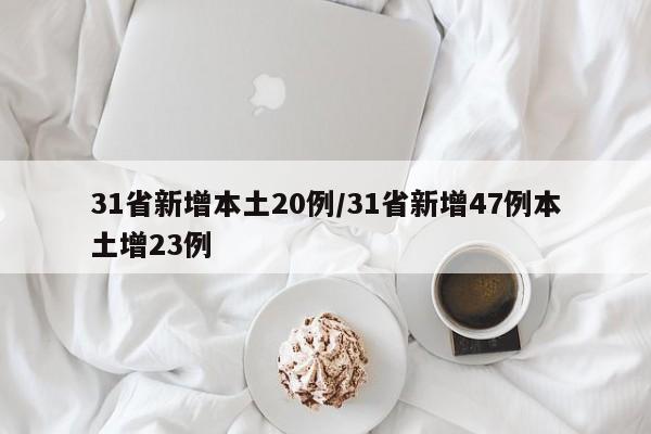 31省新增本土20例/31省新增47例本土增23例