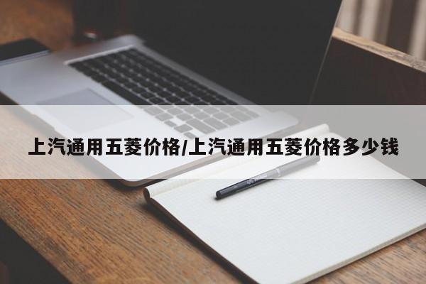上汽通用五菱价格/上汽通用五菱价格多少钱