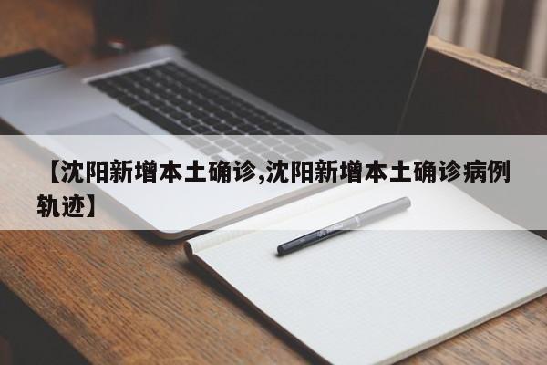 【沈阳新增本土确诊,沈阳新增本土确诊病例轨迹】