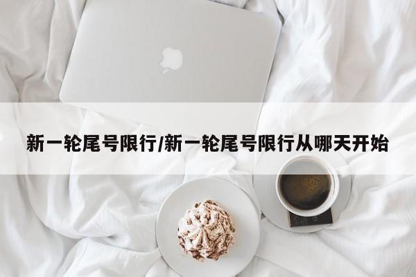 新一轮尾号限行/新一轮尾号限行从哪天开始