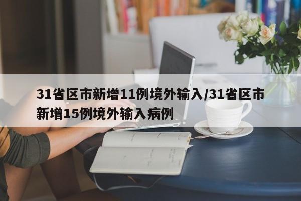 31省区市新增11例境外输入/31省区市新增15例境外输入病例
