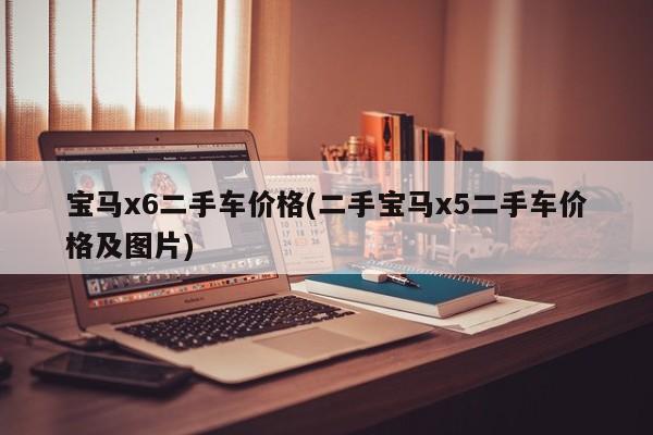 宝马x6二手车价格(二手宝马x5二手车价格及图片)