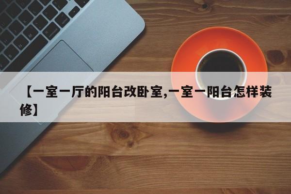 【一室一厅的阳台改卧室,一室一阳台怎样装修】