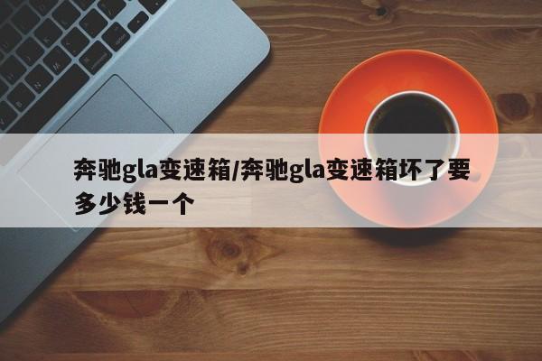 奔驰gla变速箱/奔驰gla变速箱坏了要多少钱一个