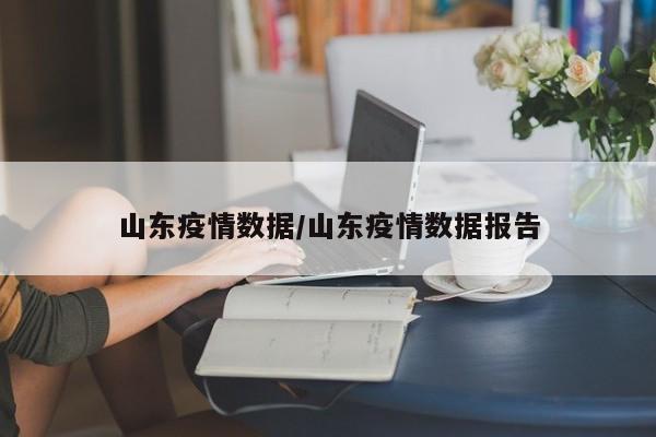 山东疫情数据/山东疫情数据报告