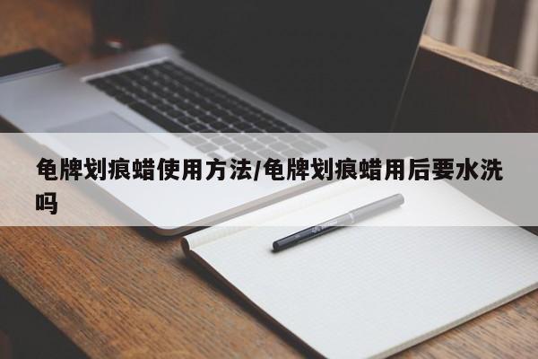 龟牌划痕蜡使用方法/龟牌划痕蜡用后要水洗吗