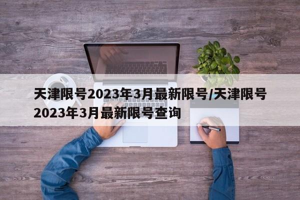 天津限号2023年3月最新限号/天津限号2023年3月最新限号查询