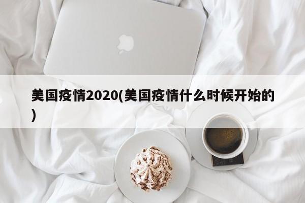 美国疫情2020(美国疫情什么时候开始的)