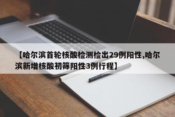 【哈尔滨首轮核酸检测检出29例阳性,哈尔滨新增核酸初筛阳性3例行程】