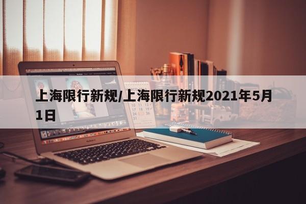 上海限行新规/上海限行新规2021年5月1日
