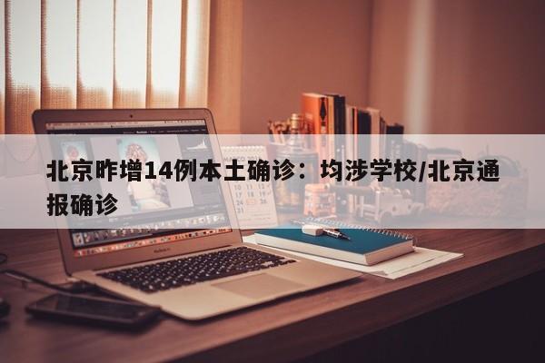 北京昨增14例本土确诊:均涉学校/北京通报确诊