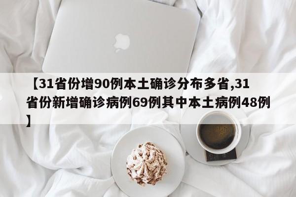 【31省份增90例本土确诊分布多省,31省份新增确诊病例69例其中本土病例48例】