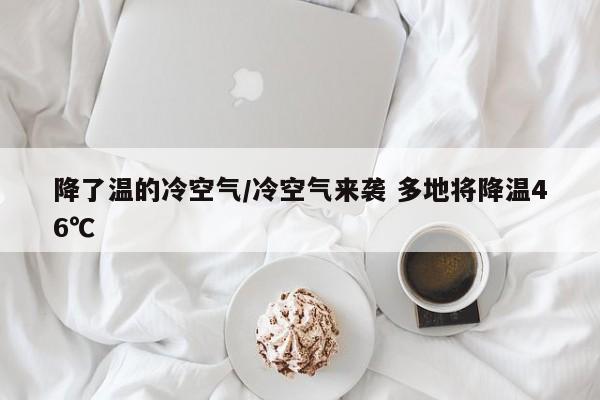 降了温的冷空气/冷空气来袭 多地将降温46℃
