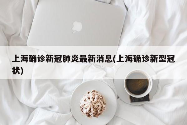上海确诊新冠肺炎最新消息(上海确诊新型冠状)