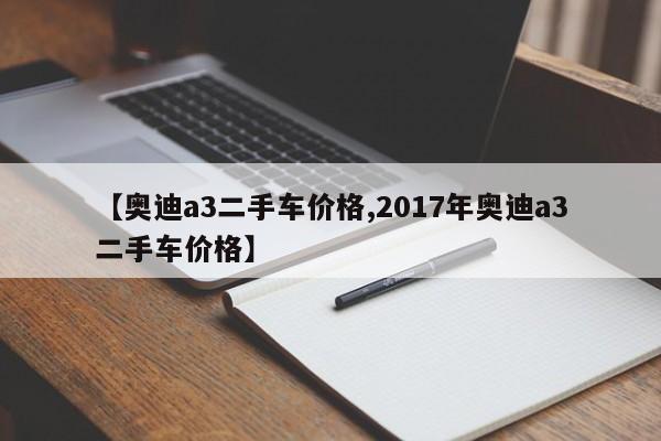 【奥迪a3二手车价格,2017年奥迪a3二手车价格】