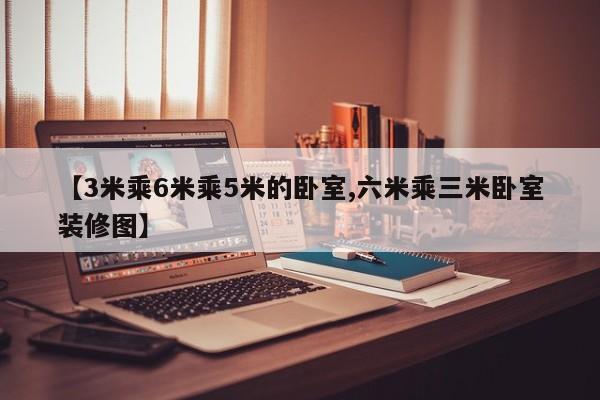 【3米乘6米乘5米的卧室,六米乘三米卧室装修图】