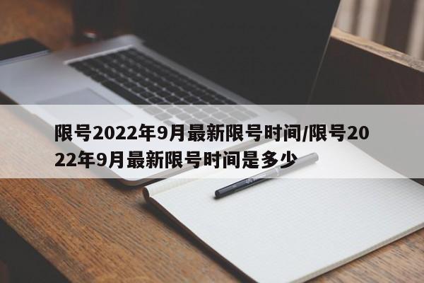 限号2022年9月最新限号时间/限号2022年9月最新限号时间是多少