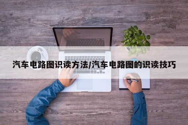 汽车电路图识读方法/汽车电路图的识读技巧