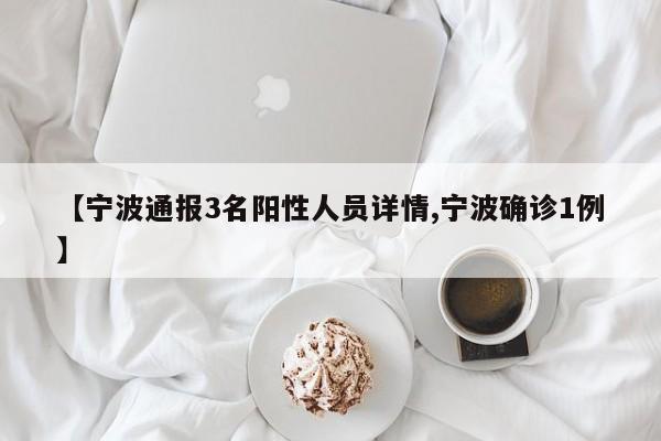 【宁波通报3名阳性人员详情,宁波确诊1例】