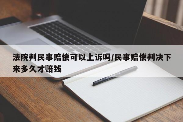 法院判民事赔偿可以上诉吗/民事赔偿判决下来多久才赔钱