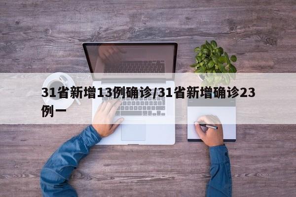 31省新增13例确诊/31省新增确诊23例一