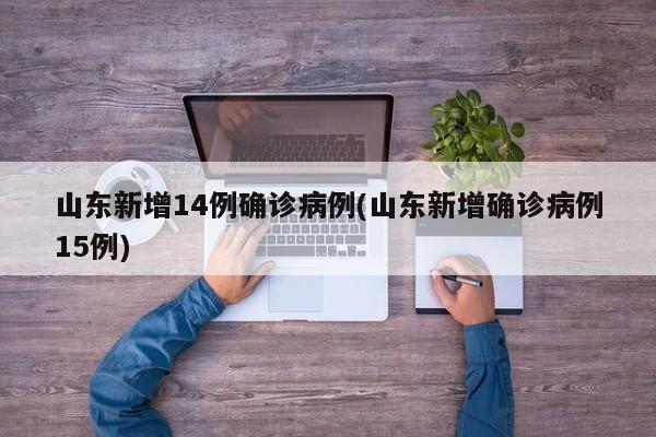 山东新增14例确诊病例(山东新增确诊病例15例)