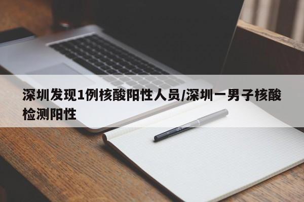 深圳发现1例核酸阳性人员/深圳一男子核酸检测阳性