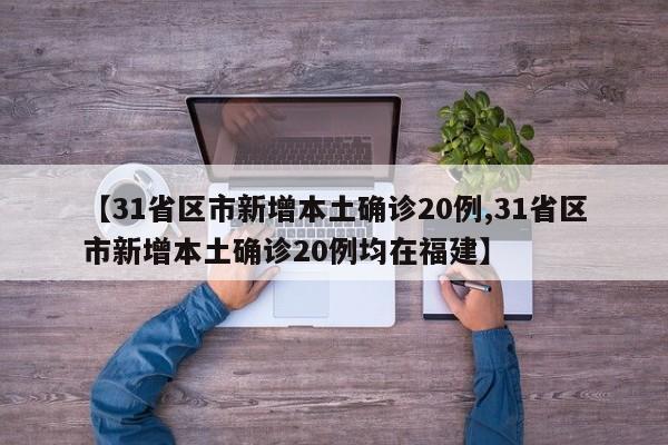 【31省区市新增本土确诊20例,31省区市新增本土确诊20例均在福建】