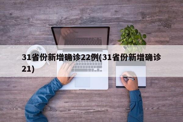 31省份新增确诊22例(31省份新增确诊21)