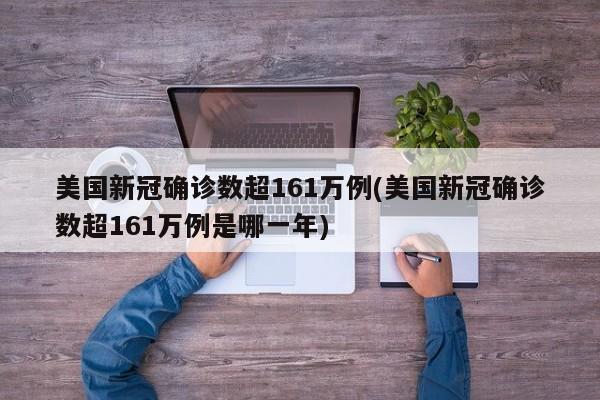 美国新冠确诊数超161万例(美国新冠确诊数超161万例是哪一年)