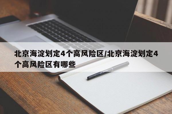 北京海淀划定4个高风险区/北京海淀划定4个高风险区有哪些