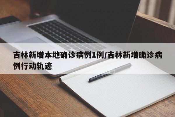 吉林新增本地确诊病例1例/吉林新增确诊病例行动轨迹