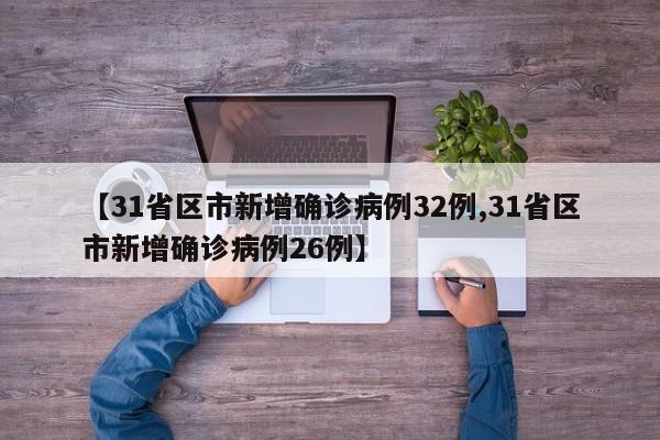 【31省区市新增确诊病例32例,31省区市新增确诊病例26例】