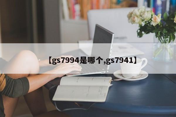 【gs7994是哪个,gs7941】