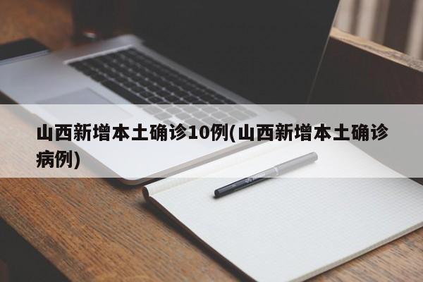 山西新增本土确诊10例(山西新增本土确诊病例)