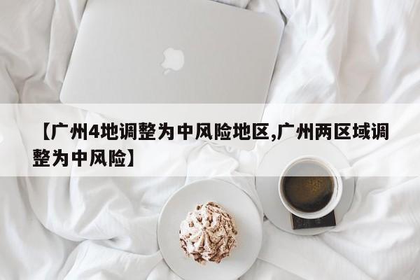 【广州4地调整为中风险地区,广州两区域调整为中风险】