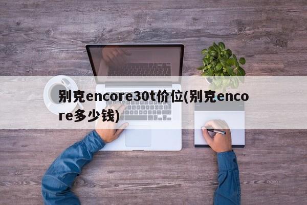 别克encore30t价位(别克encore多少钱)
