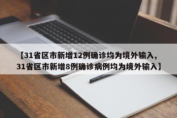 【31省区市新增12例确诊均为境外输入,31省区市新增8例确诊病例均为境外输入】