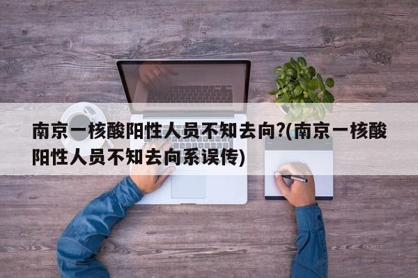 南京一核酸阳性人员不知去向?(南京一核酸阳性人员不知去向系误传)