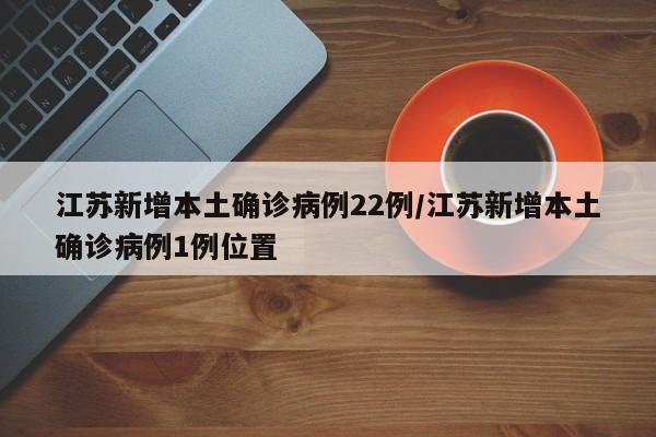 江苏新增本土确诊病例22例/江苏新增本土确诊病例1例位置