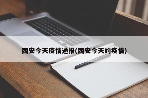西安今天疫情通报(西安今天的疫情)
