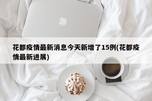 花都疫情最新消息今天新增了15例(花都疫情最新进展)